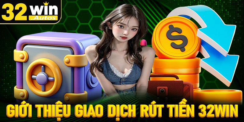 Giới thiệu về giao dịch rút tiền 32win 