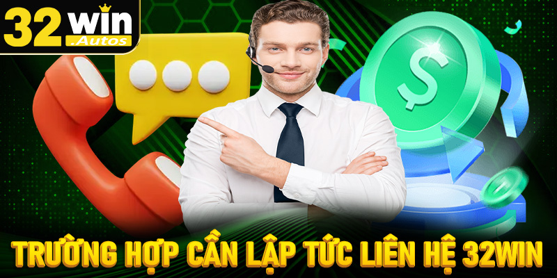 Các trường hợp người dùng cần lập tức liên hệ 32win 