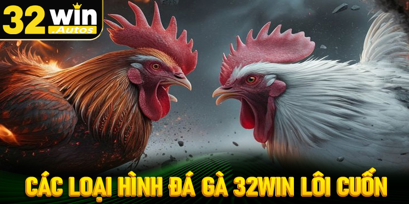 Khám phá các loại hình đặt cược đá gà 32win siêu lôi cuốn